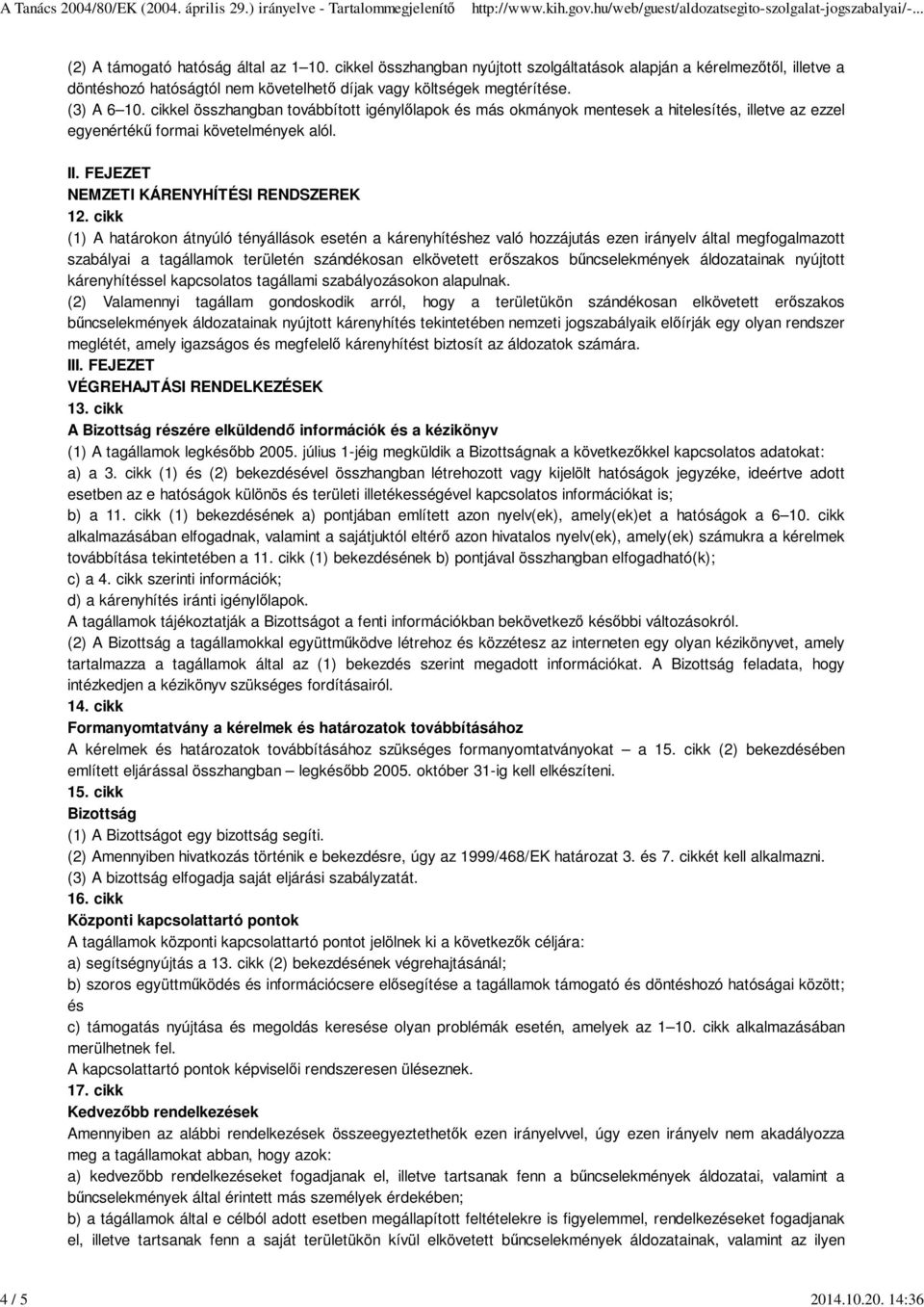 cikkel összhangban továbbított igénylőlapok és más okmányok mentesek a hitelesítés, illetve az ezzel egyenértékű formai követelmények alól. II. FEJEZET NEMZETI KÁRENYHÍTÉSI RENDSZEREK 12.