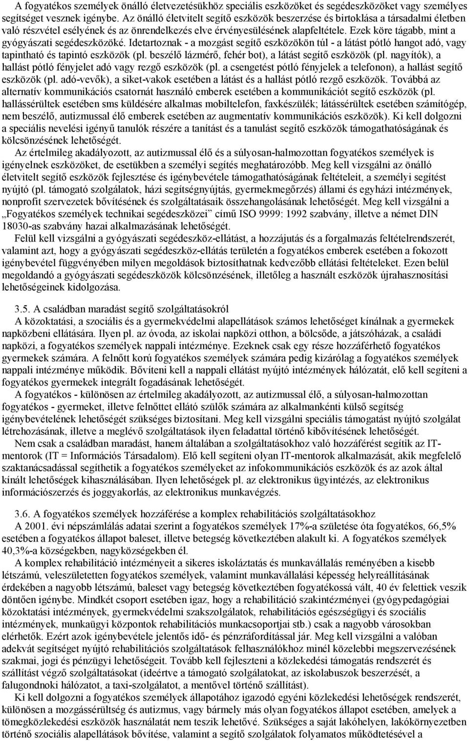 Ezek köre tágabb, mint a gyógyászati segédeszközöké. Idetartoznak - a mozgást segítő eszközökön túl - a látást pótló hangot adó, vagy tapintható és tapintó eszközök (pl.