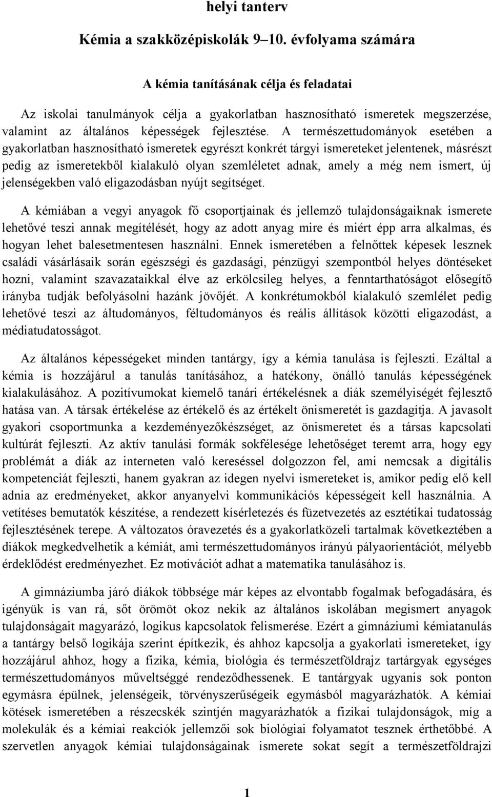 A természettudományok esetében a gyakorlatban hasznosítható ismeretek egyrészt konkrét tárgyi ismereteket jelentenek, másrészt pedig az ismeretekből kialakuló olyan szemléletet adnak, amely a még nem