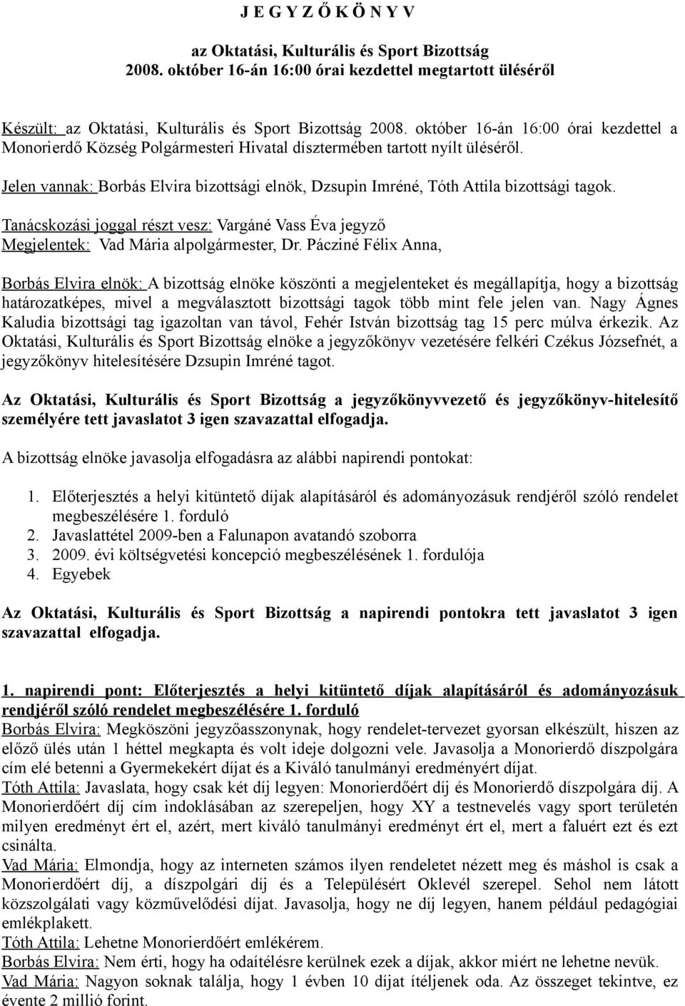 Jelen vannak: Borbás Elvira bizottsági elnök, Dzsupin Imréné, Tóth Attila bizottsági tagok. Tanácskozási joggal részt vesz: Vargáné Vass Éva jegyző Megjelentek: Vad Mária alpolgármester, Dr.