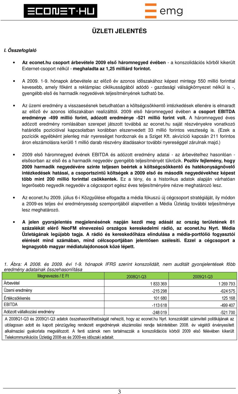első és harmadik negyedévek teljesítményének tudható be. Az üzemi eredmény a visszaesésnek betudhatóan a költségcsökkentő intézkedések ellenére is elmaradt az előző év azonos időszakában realizálttól.