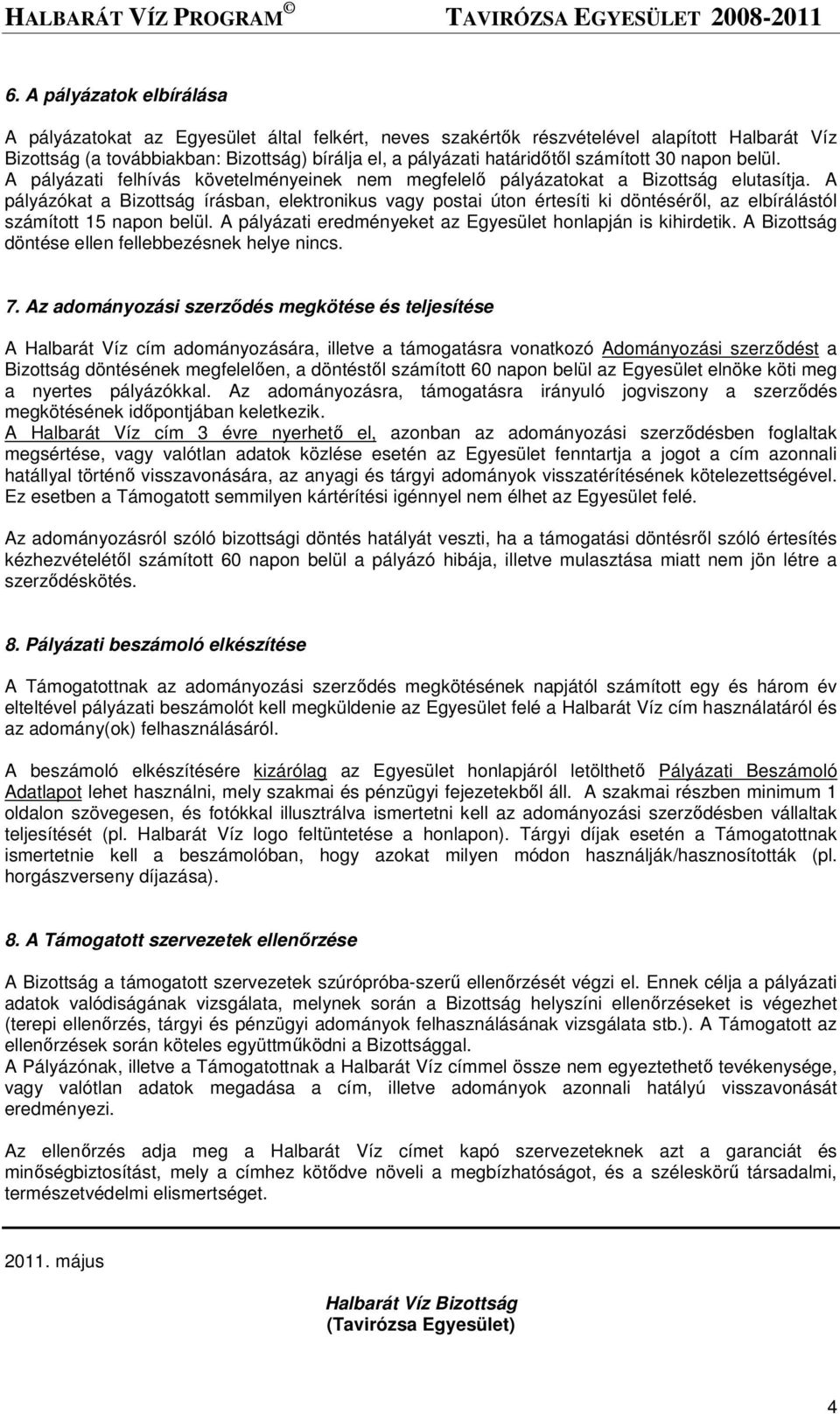 A pályázókat a Bizottság írásban, elektronikus vagy postai úton értesíti ki döntésérıl, az elbírálástól számított 15 napon belül. A pályázati eredményeket az Egyesület honlapján is kihirdetik.