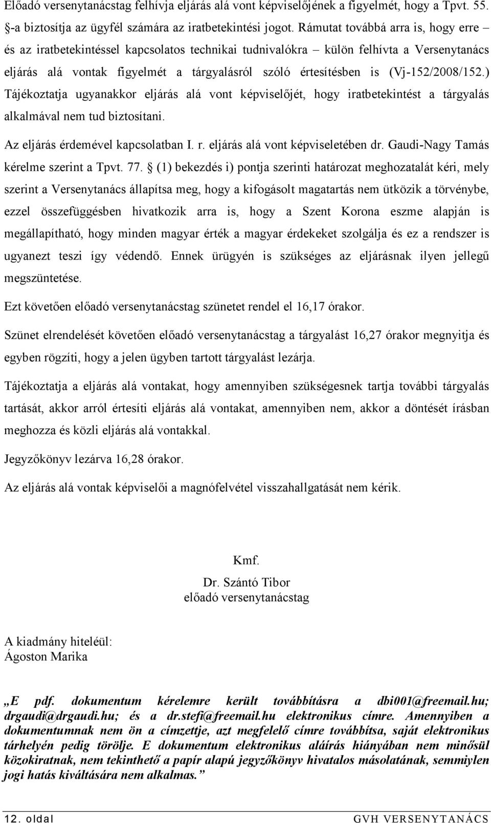 (Vj-152/2008/152.) Tájékoztatja ugyanakkor eljárás alá vont képviselıjét, hogy iratbetekintést a tárgyalás alkalmával nem tud biztosítani. Az eljárás érdemével kapcsolatban I. r.