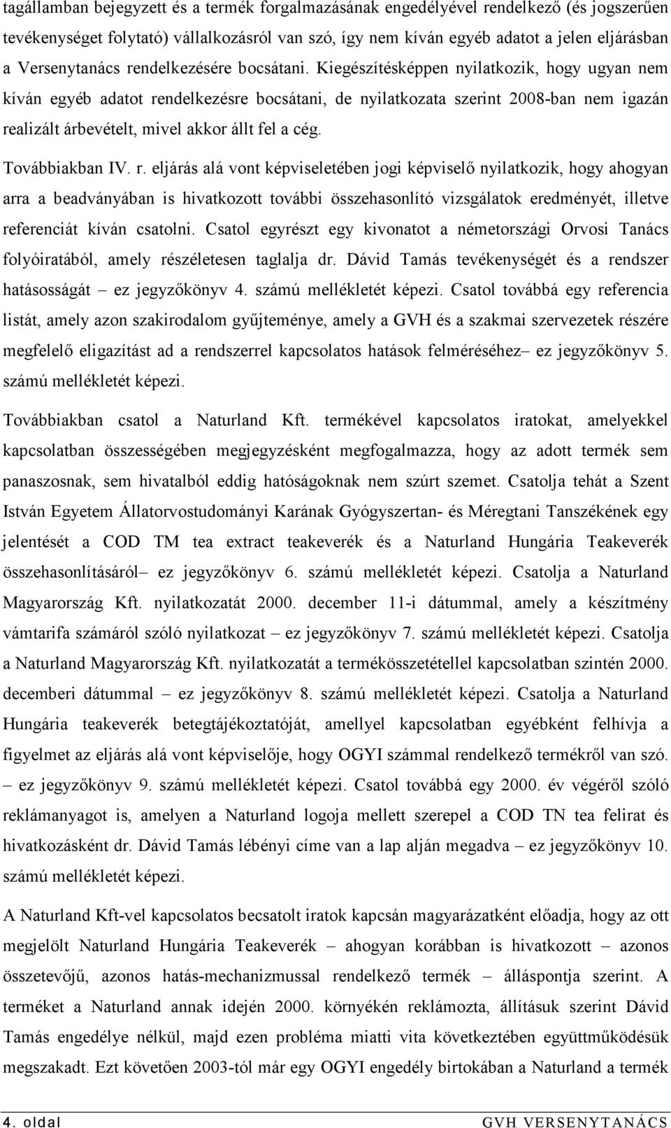 Kiegészítésképpen nyilatkozik, hogy ugyan nem kíván egyéb adatot rendelkezésre bocsátani, de nyilatkozata szerint 2008-ban nem igazán realizált árbevételt, mivel akkor állt fel a cég. Továbbiakban IV.