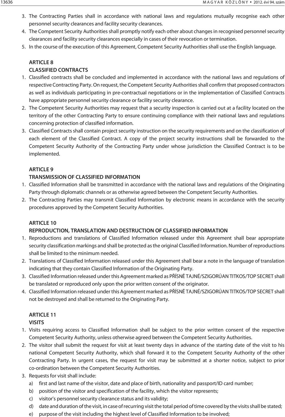 The Competent Security Authorities shall promptly notify each other about changes in recognised personnel security clearances and facility security clearances especially in cases of their revocation