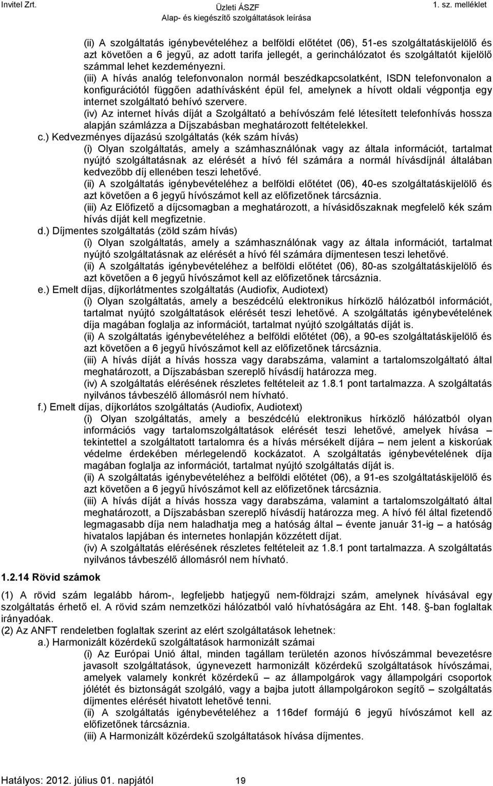 (iii) A hívás analóg telefonvonalon normál beszédkapcsolatként, ISDN telefonvonalon a konfigurációtól függően adathívásként épül fel, amelynek a hívott oldali végpontja egy internet szolgáltató