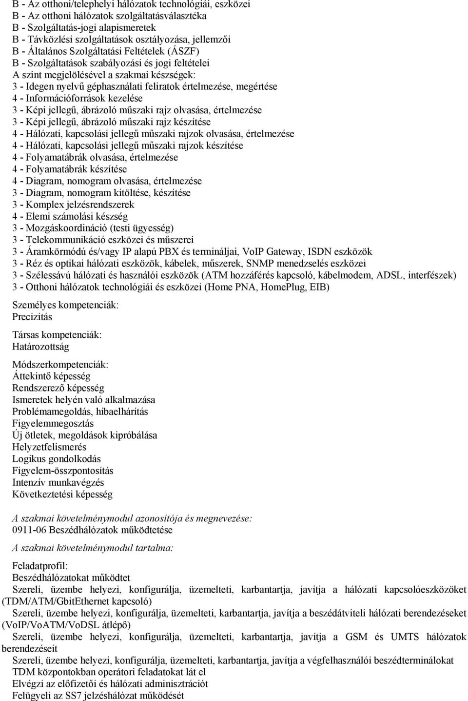 megértése 4 - Információforrások kezelése 3 - Képi jellegű, ábrázoló műszaki rajz olvasása, értelmezése 3 - Képi jellegű, ábrázoló műszaki rajz készítése 4 - Hálózati, kapcsolási jellegű műszaki