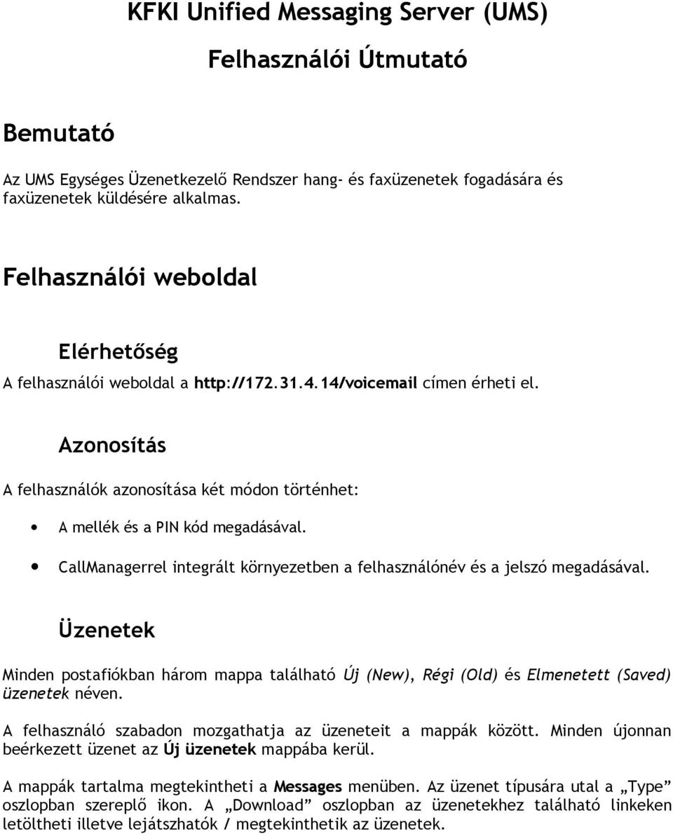 CallManagerrel integrált környezetben a felhasználónév és a jelszó megadásával. Üzenetek Minden postafiókban három mappa található Új (New), Régi (Old) és Elmenetett (Saved) üzenetek néven.