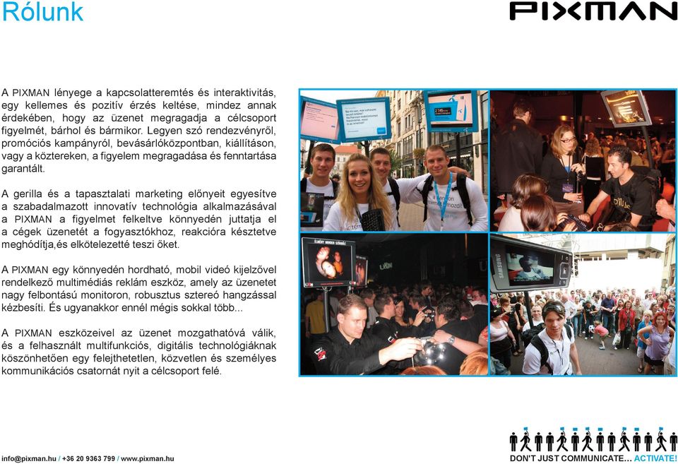 A gerilla és a tapasztalati marketing előnyeit egyesítve a szabadalmazott innovatív technológia alkalmazásával a PIXMAN a figyelmet felkeltve könnyedén juttatja el a cégek üzenetét a fogyasztókhoz,