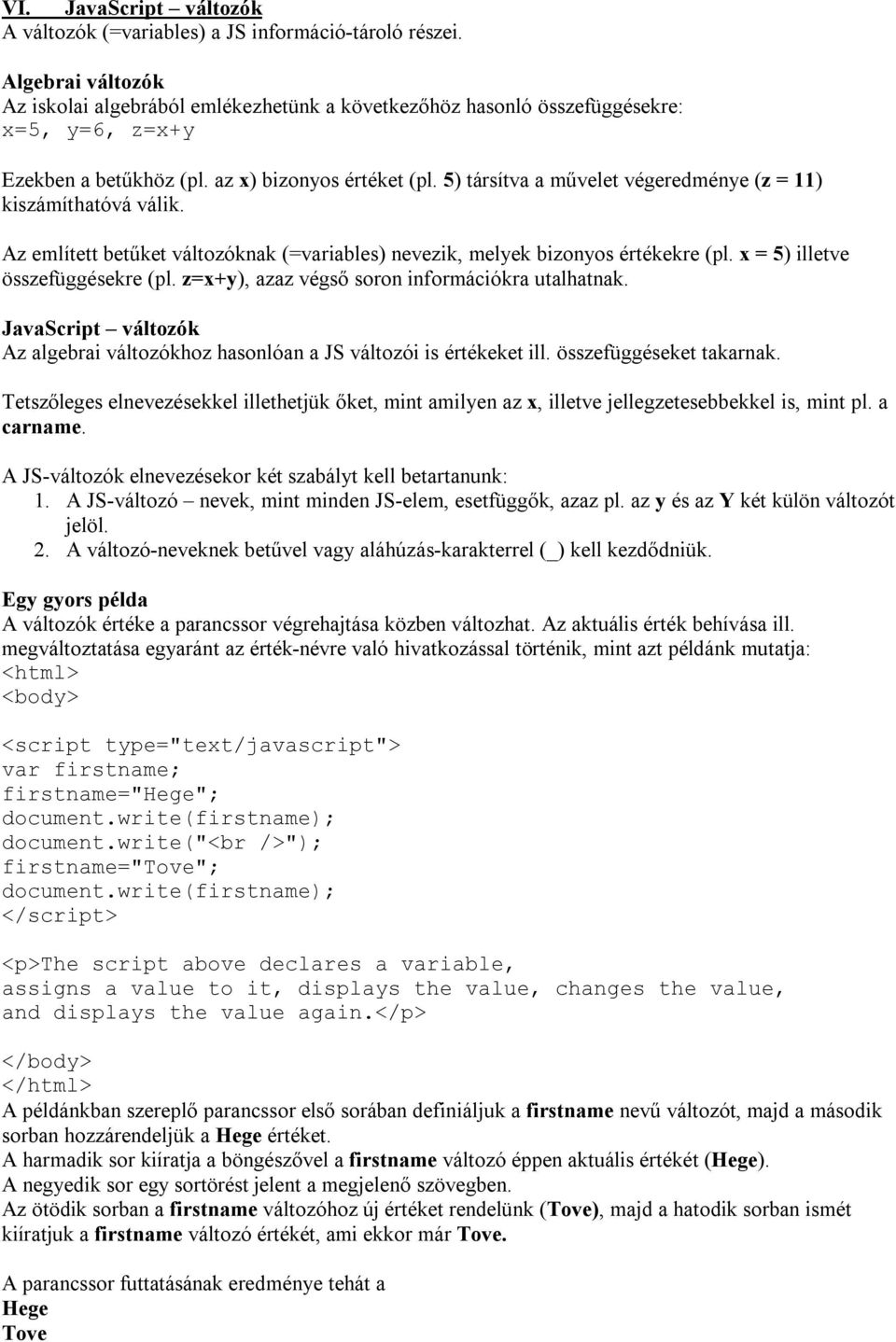 5) társítva a művelet végeredménye (z = 11) kiszámíthatóvá válik. Az említett betűket változóknak (=variables) nevezik, melyek bizonyos értékekre (pl. x = 5) illetve összefüggésekre (pl.