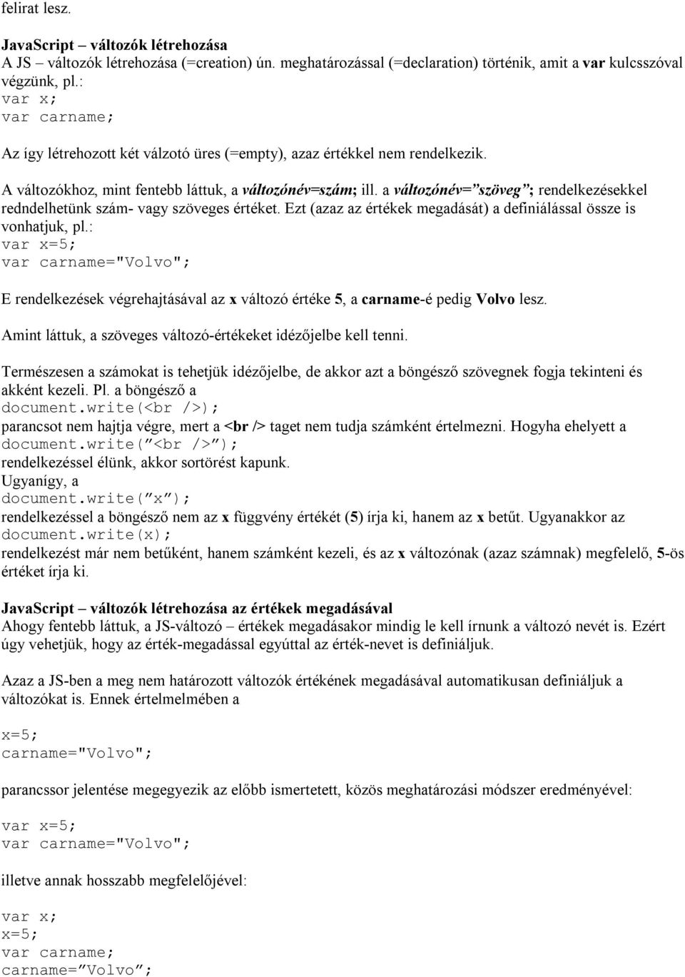 a változónév= szöveg ; rendelkezésekkel redndelhetünk szám- vagy szöveges értéket. Ezt (azaz az értékek megadását) a definiálással össze is vonhatjuk, pl.