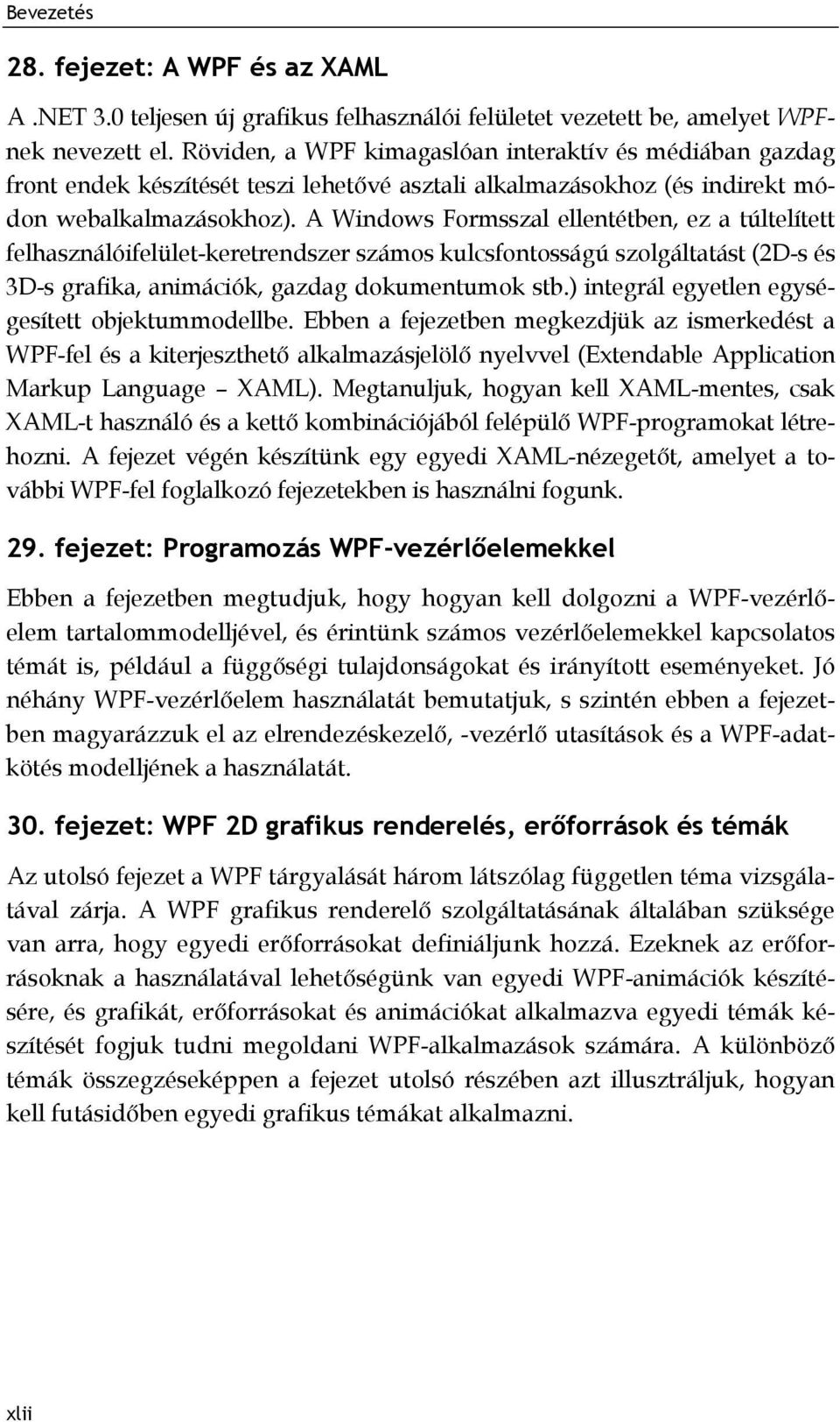 A Windows Formsszal ellentétben, ez a túltelített felhasználóifelület-keretrendszer számos kulcsfontosságú szolgáltatást (2D-s és 3D-s grafika, animációk, gazdag dokumentumok stb.