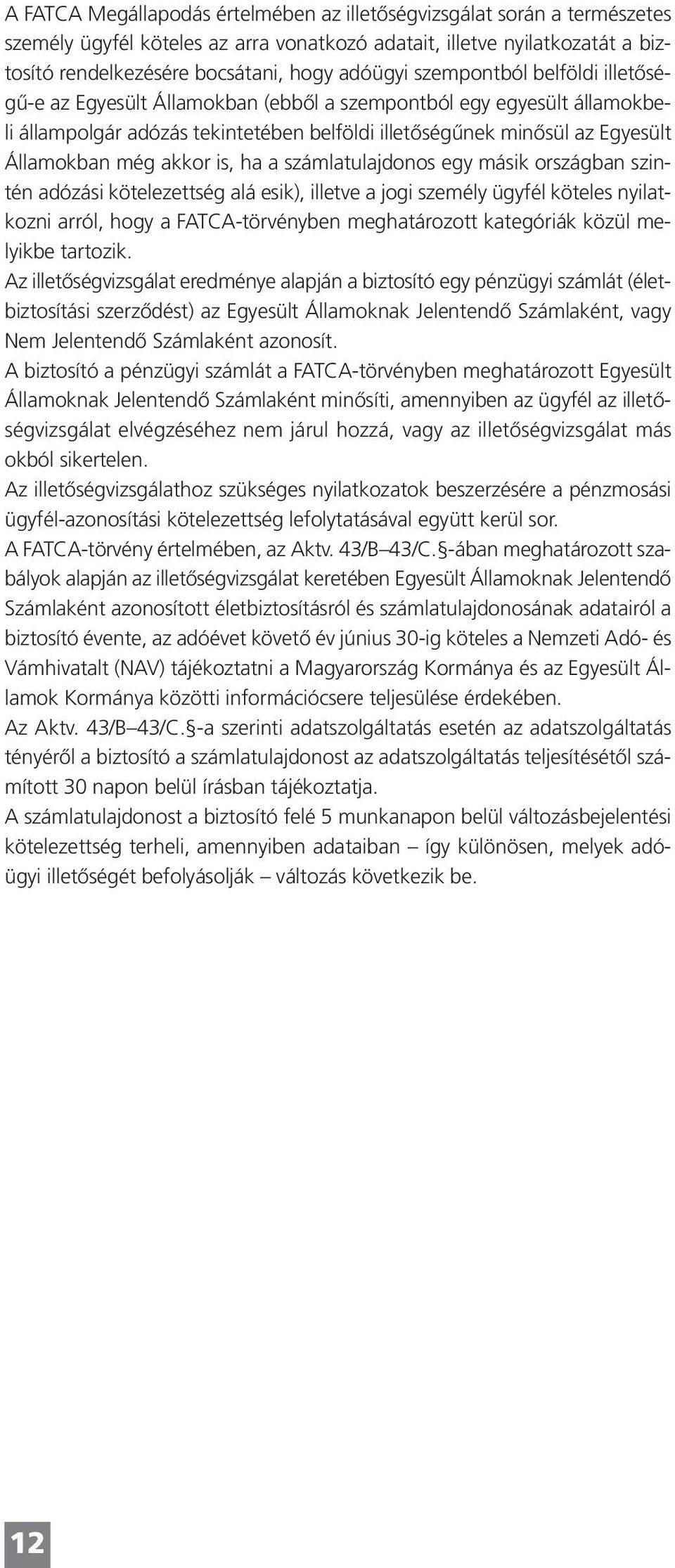 is, ha a számlatulajdonos egy másik országban szintén adózási kötelezettség alá esik), illetve a jogi személy ügyfél köteles nyilatkozni arról, hogy a FATCA-törvényben meghatározott kategóriák közül