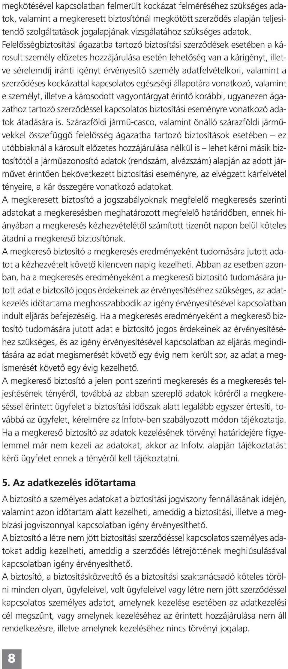 Felelősségbiztosítási ágazatba tartozó biztosítási szerződések esetében a károsult személy előzetes hozzájárulása esetén lehetőség van a kárigényt, illetve sérelemdíj iránti igényt érvényesítő