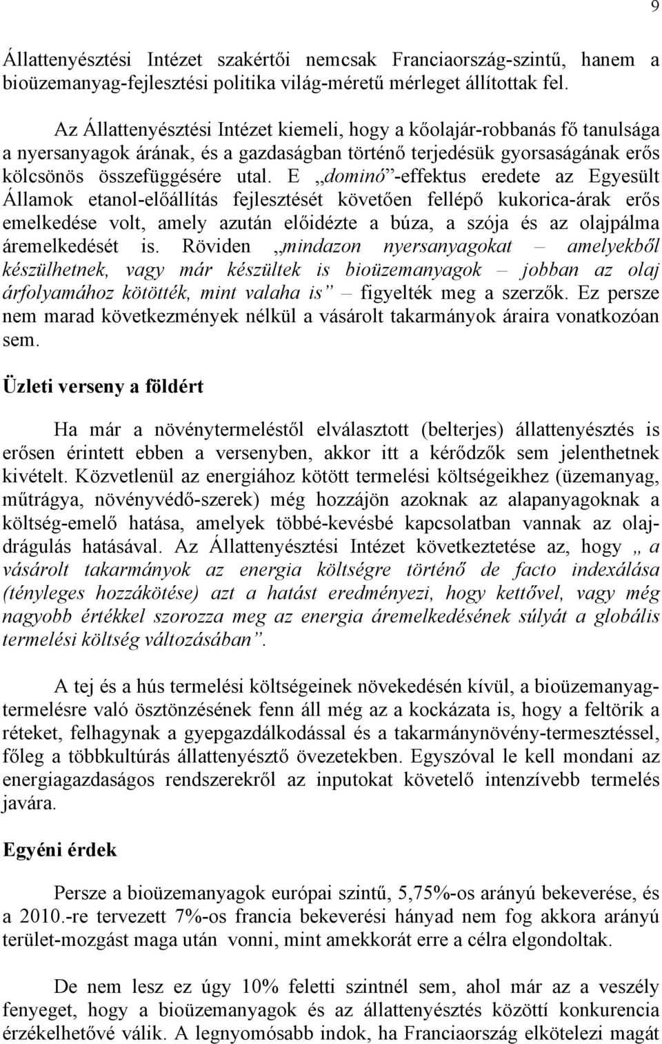 E dominó -effektus eredete az Egyesült Államok etanol-előállítás fejlesztését követően fellépő kukorica-árak erős emelkedése volt, amely azután előidézte a búza, a szója és az olajpálma áremelkedését