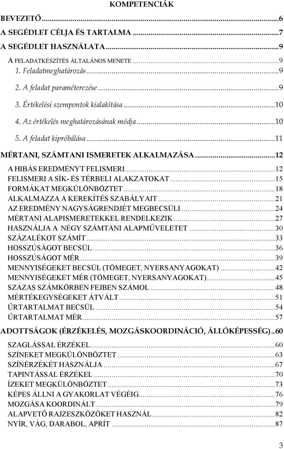 ..12 FELISMERI A SÍK- ÉS TÉRBELI ALAKZATOKAT...15 FORMÁKAT MEGKÜLÖNBÖZTET...18 ALKALMAZZA A KEREKÍTÉS SZABÁLYAIT...21 AZ EREDMÉNY NAGYSÁGRENDJÉT MEGBECSÜLI...24 MÉRTANI ALAPISMERETEKKEL RENDELKEZIK.