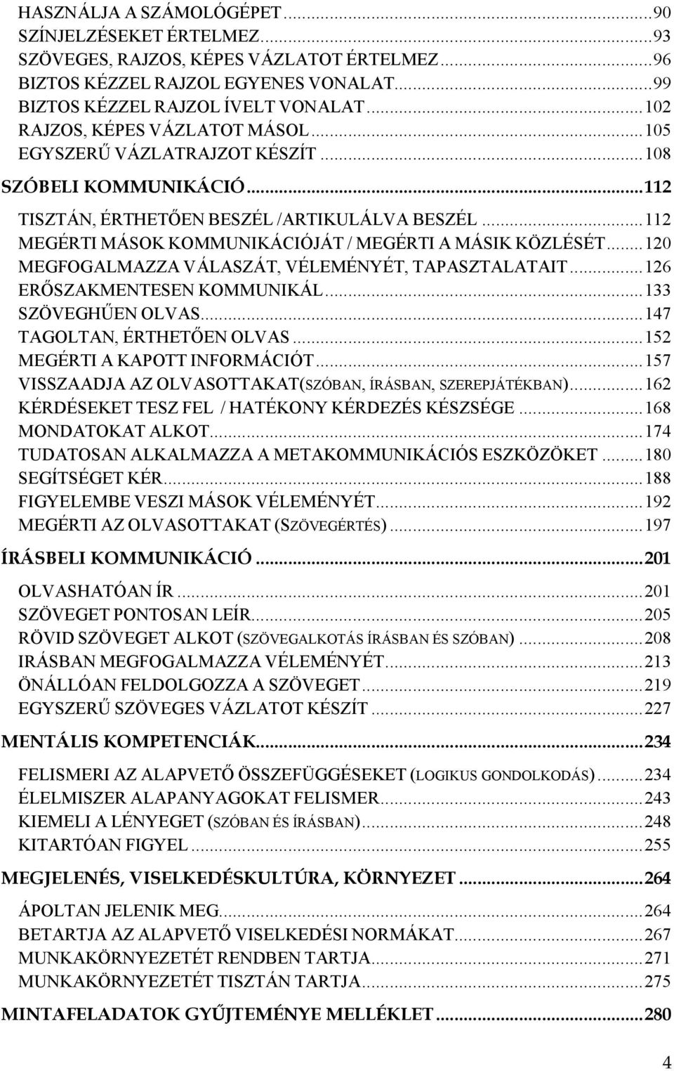 ..112 MEGÉRTI MÁSOK KOMMUNIKÁCIÓJÁT / MEGÉRTI A MÁSIK KÖZLÉSÉT...120 MEGFOGALMAZZA VÁLASZÁT, VÉLEMÉNYÉT, TAPASZTALATAIT...126 ERŐSZAKMENTESEN KOMMUNIKÁL...133 SZÖVEGHŰEN OLVAS.