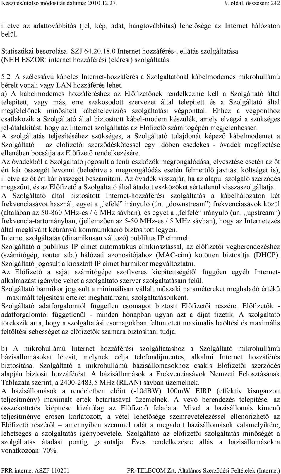 a) A kábelmodemes hozzáféréshez az Előfizetőnek rendelkeznie kell a Szolgáltató által telepített, vagy más, erre szakosodott szervezet által telepített és a Szolgáltató által megfelelőnek minősített