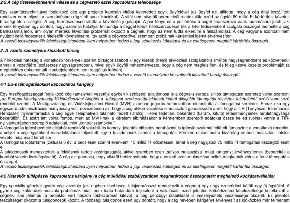 A vitát nem sikerült peren kívül rendezniük, ezért az ügyfél 80 millió Ft kártérítést követelt bírósági úton a cégtől. A cég természetesen vitatta a követelés jogalapját.