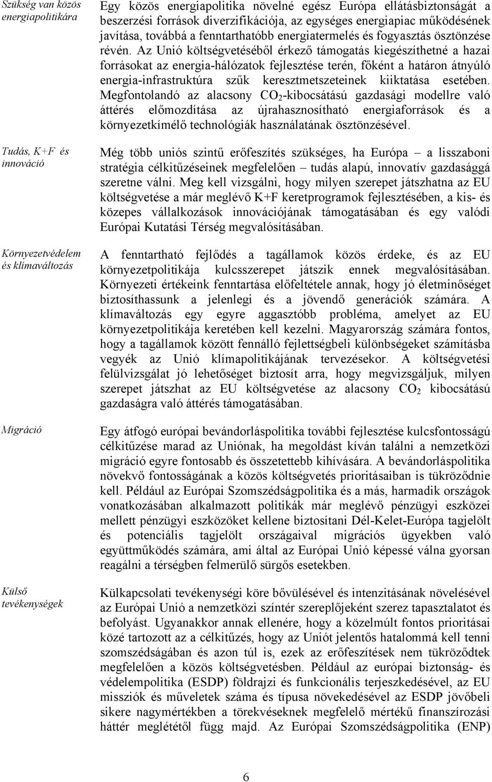 Az Unió költségvetéséből érkező támogatás kiegészíthetné a hazai forrásokat az energia-hálózatok fejlesztése terén, főként a határon átnyúló energia-infrastruktúra szűk keresztmetszeteinek kiiktatása