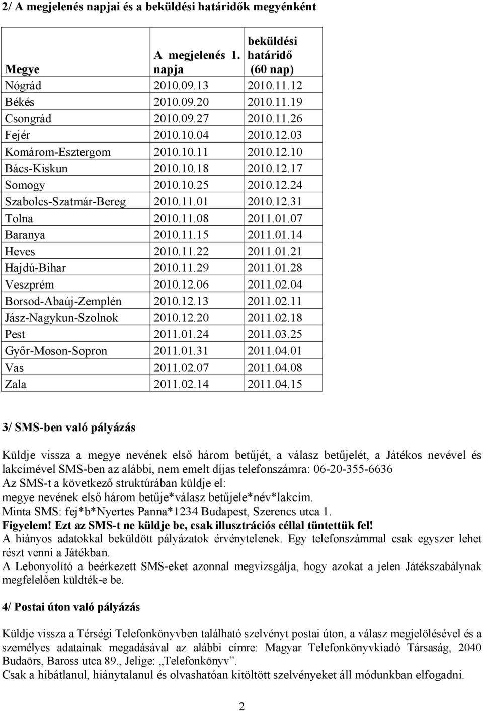 11.15 2011.01.14 Heves 2010.11.22 2011.01.21 Hajdú-Bihar 2010.11.29 2011.01.28 Veszprém 2010.12.06 2011.02.04 Borsod-Abaúj-Zemplén 2010.12.13 2011.02.11 Jász-Nagykun-Szolnok 2010.12.20 2011.02.18 Pest 2011.