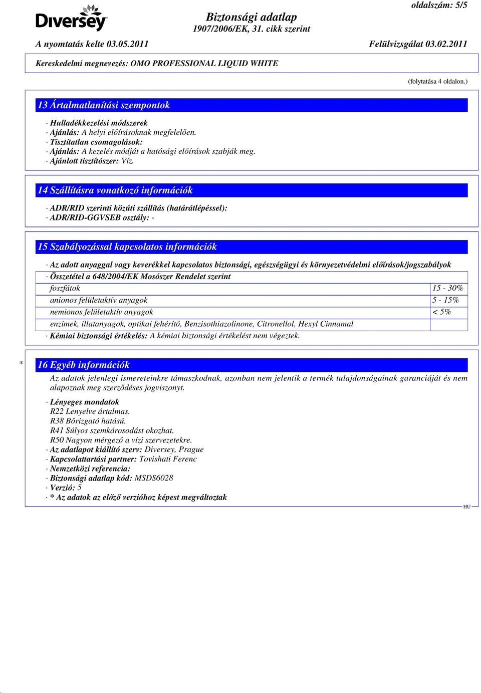 14 Szállításra vonatkozó információk ADR/RID szerinti közúti szállítás (határátlépéssel): ADR/RID-GGVSEB osztály: - 15 Szabályozással kapcsolatos információk Az adott anyaggal vagy keverékkel