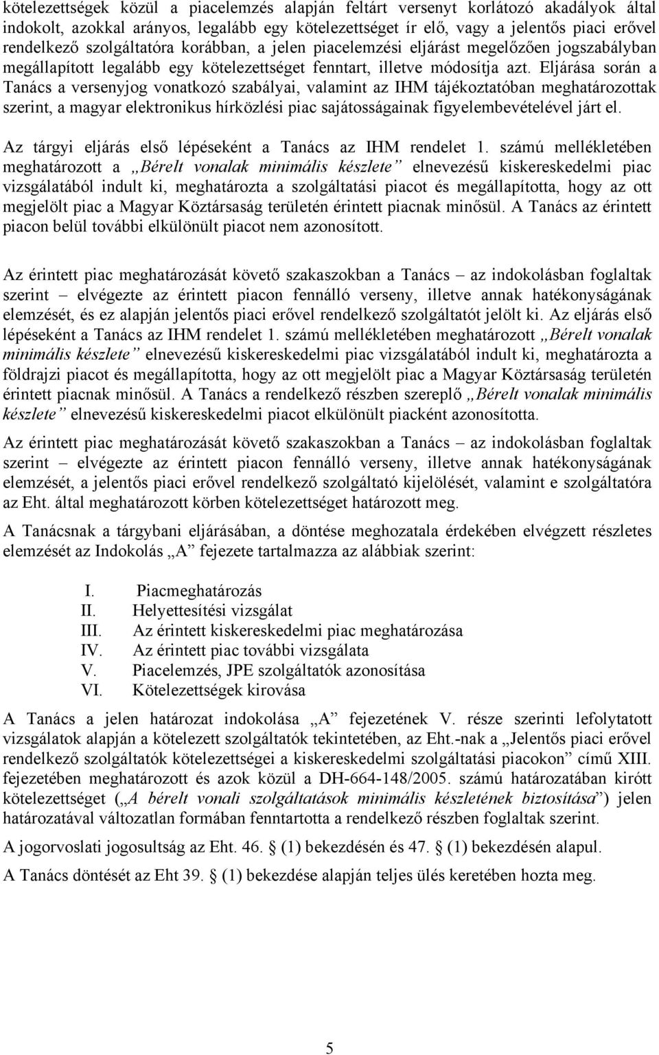 Eljárása során a Tanács a versenyjog vonatkozó szabályai, valamint az IHM tájékoztatóban meghatározottak szerint, a magyar elektronikus hírközlési piac sajátosságainak figyelembevételével járt el.