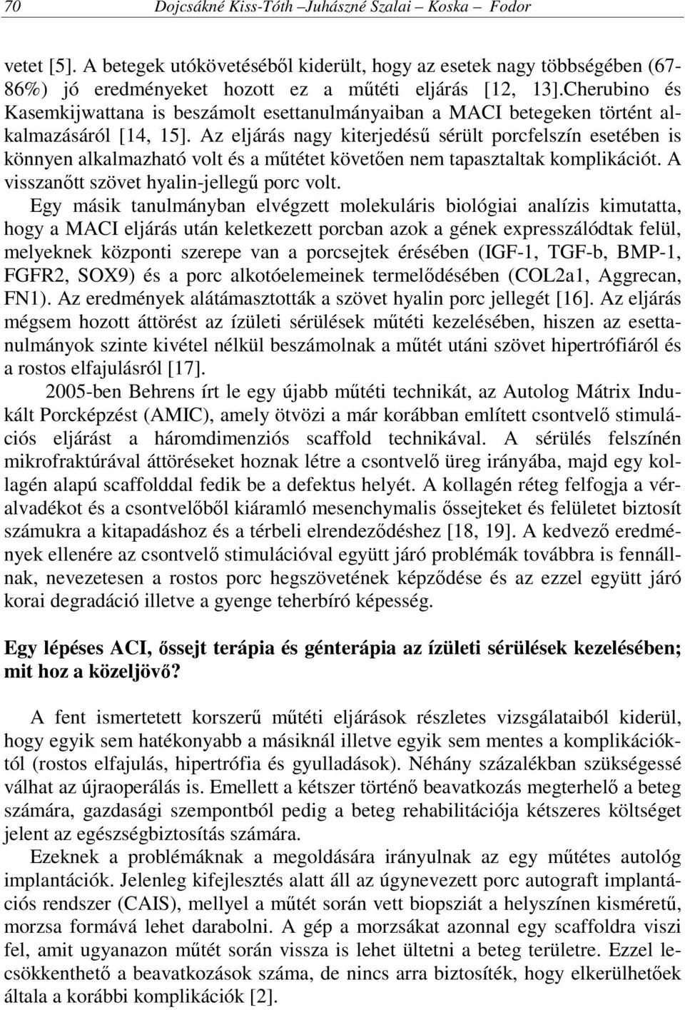 Az eljárás nagy kiterjedésű sérült porcfelszín esetében is könnyen alkalmazható volt és a műtétet követően nem tapasztaltak komplikációt. A visszanőtt szövet hyalin-jellegű porc volt.