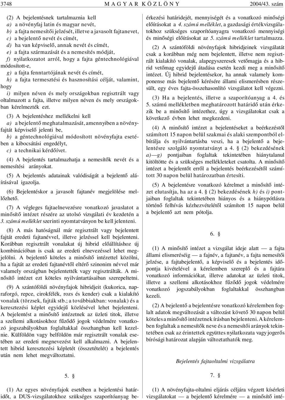 annak nevét és címét, e) a fajta származását és a nemesítés módját, f) nyilatkozatot arról, hogy a fajta géntechnológiával módosított-e, g) a fajta fenntartójának nevét és címét, h) a fajta