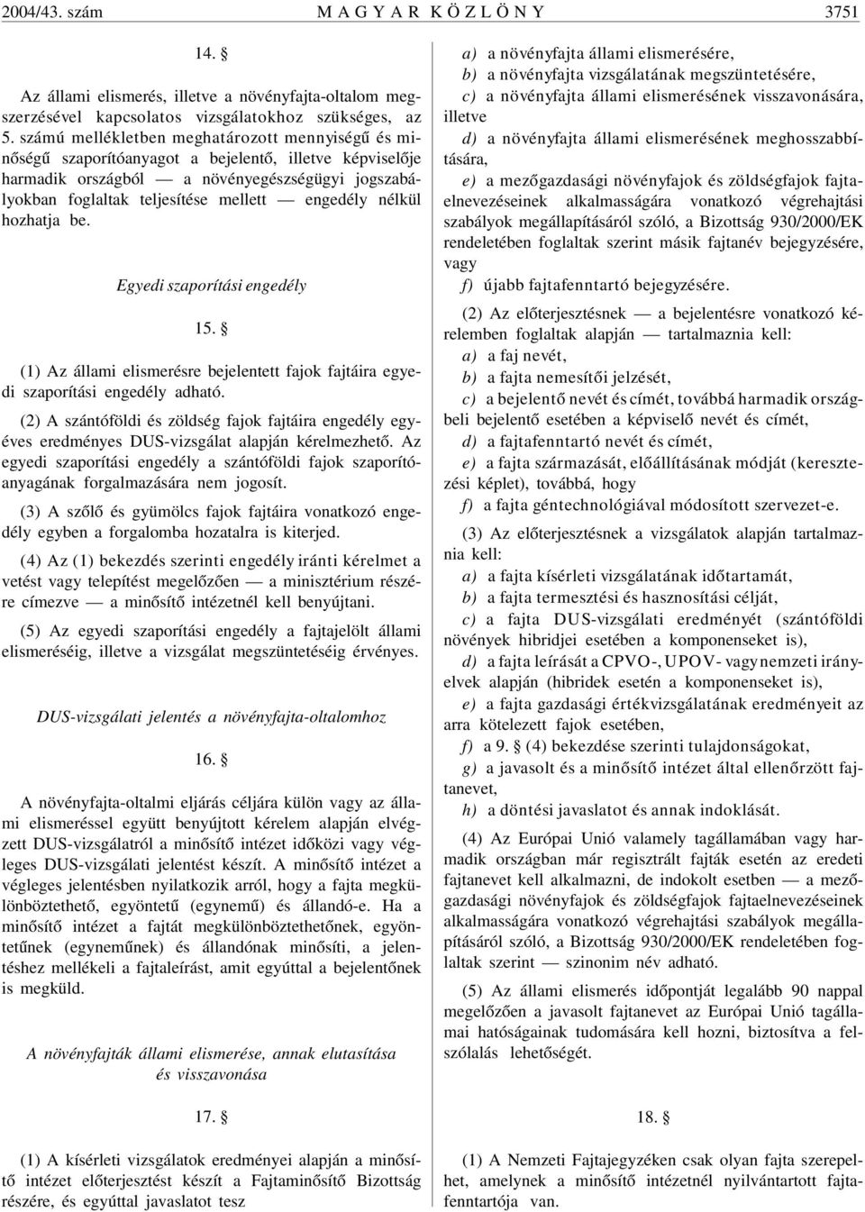 engedély nélkül hozhatja be. Egyedi szaporítási engedély 15. (1) Az állami elismerésre bejelentett fajok fajtáira egyedi szaporítási engedély adható.