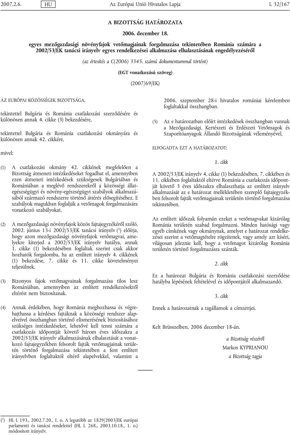 C(2006) 3345. számú dokumentummal történt) (EGT vonatkozású szöveg) (2007/69/EK) AZ EURÓPAI KÖZÖSSÉGEK BIZOTTSÁGA, tekintettel Bulgária és Románia csatlakozási szerződésére és különösen annak 4.