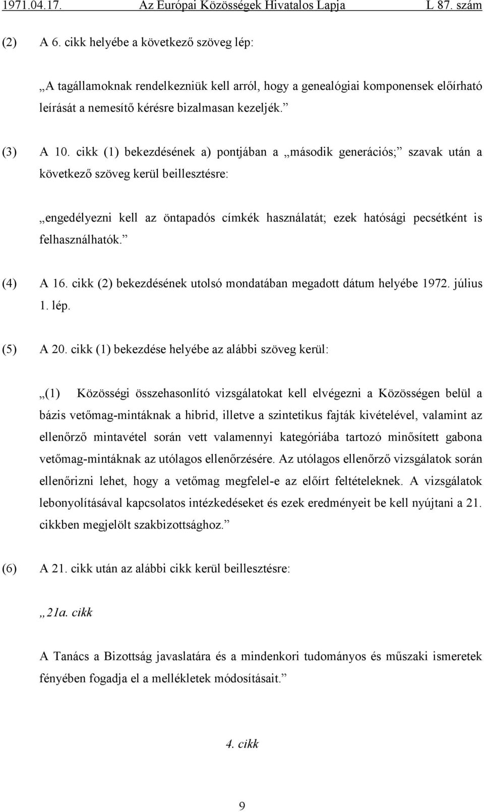 felhasználhatók. (4) A 16. cikk (2) bekezdésének utolsó mondatában megadott dátum helyébe 1972. július 1. lép. (5) A 20.