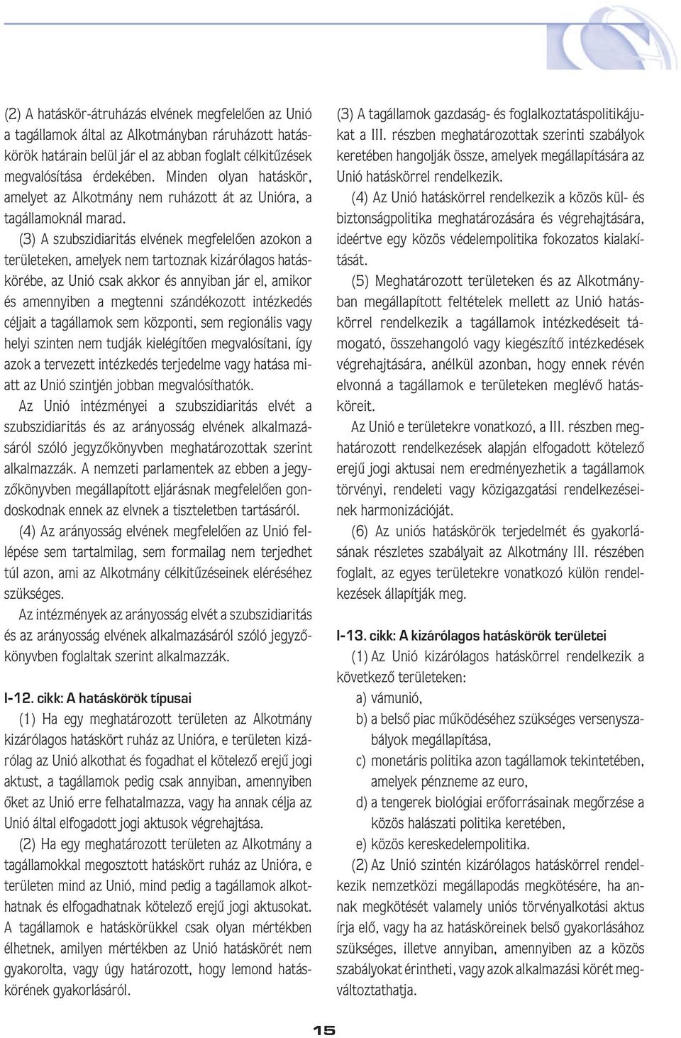 (3) A szubszidiaritás elvének megfelelôen azokon a területeken, amelyek nem tartoznak kizárólagos hatáskörébe, az Unió csak akkor és annyiban jár el, amikor és amennyiben a megtenni szándékozott