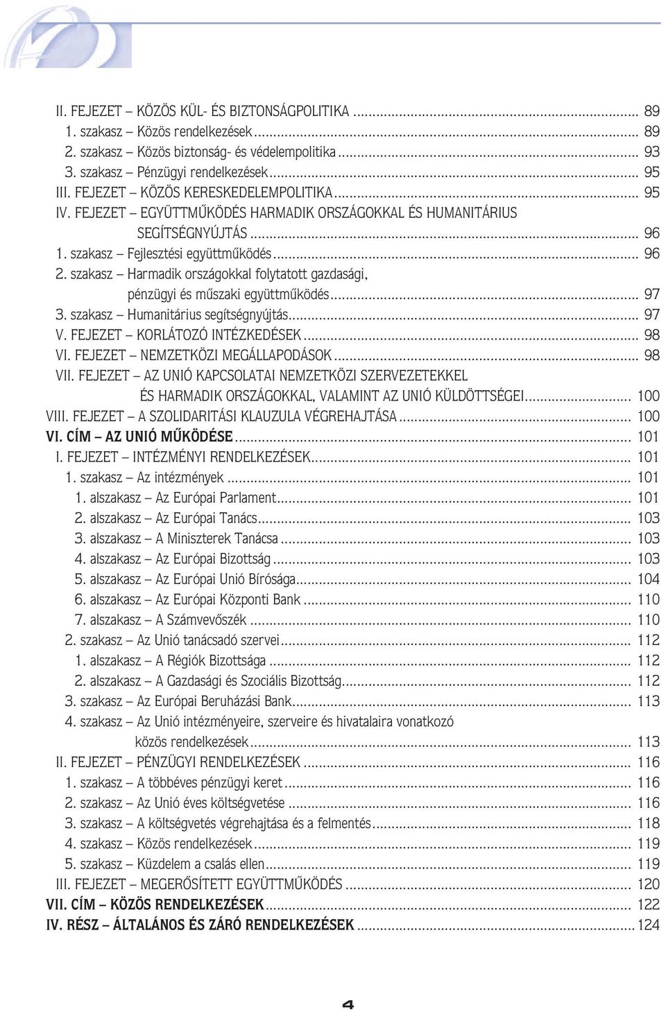 szakasz Harmadik országokkal folytatott gazdasági, pénzügyi és mûszaki együttmûködés... 97 3. szakasz Humanitárius segítségnyújtás... 97 V. FEJEZET KORLÁTOZÓ INTÉZKEDÉSEK... 98 VI.