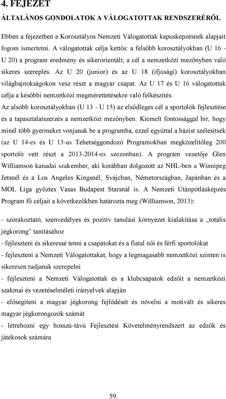 Az U 20 (junior) és az U 18 (ifjúsági) korosztályokban világbajnokságokon vesz részt a magyar csapat. Az U 17 és U 16 válogatottak célja a későbbi nemzetközi megmérettetésekre való felkészítés.