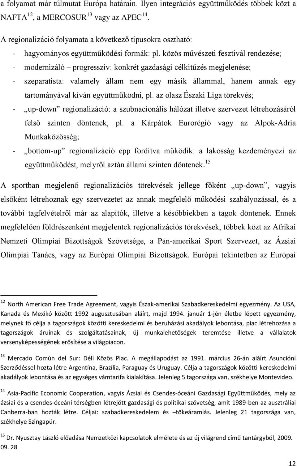 közös művészeti fesztivál rendezése; - modernizáló progresszív: konkrét gazdasági célkitűzés megjelenése; - szeparatista: valamely állam nem egy másik állammal, hanem annak egy tartományával kíván