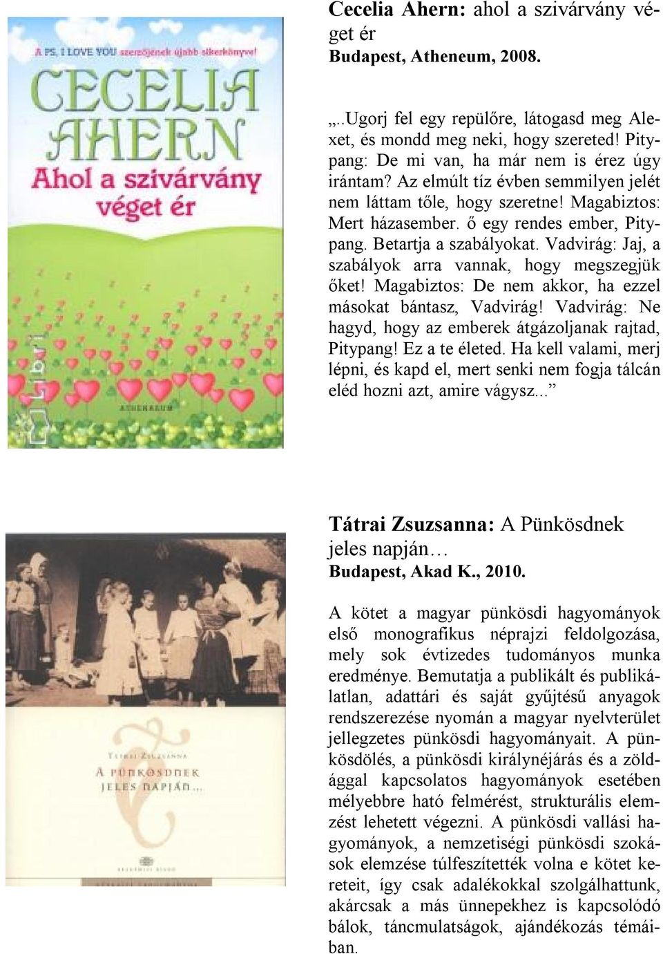 Vadvirág: Jaj, a szabályok arra vannak, hogy megszegjük őket! Magabiztos: De nem akkor, ha ezzel másokat bántasz, Vadvirág! Vadvirág: Ne hagyd, hogy az emberek átgázoljanak rajtad, Pitypang!