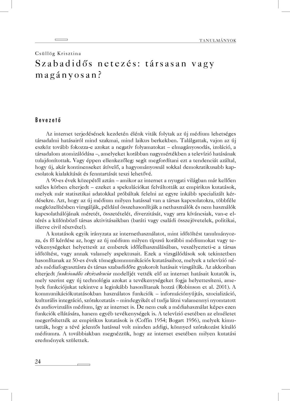 Találgattak, vajon az új eszköz tovább fokozza-e azokat a negatív folyamatokat elmagányosodás, izoláció, a társadalom atomizálódása, amelyeket korábban nagymértékben a televízió hatásának