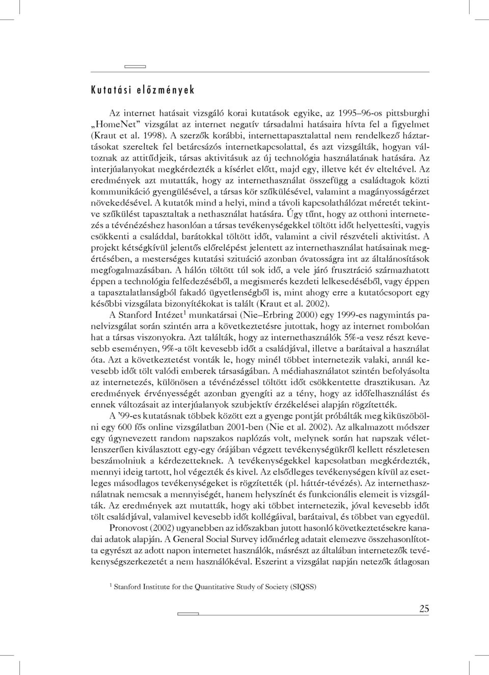 A szerzők korábbi, internettapasztalattal nem rendelkező háztartásokat szereltek fel betárcsázós internetkapcsolattal, és azt vizsgálták, hogyan változnak az attitűdjeik, társas aktivitásuk az új