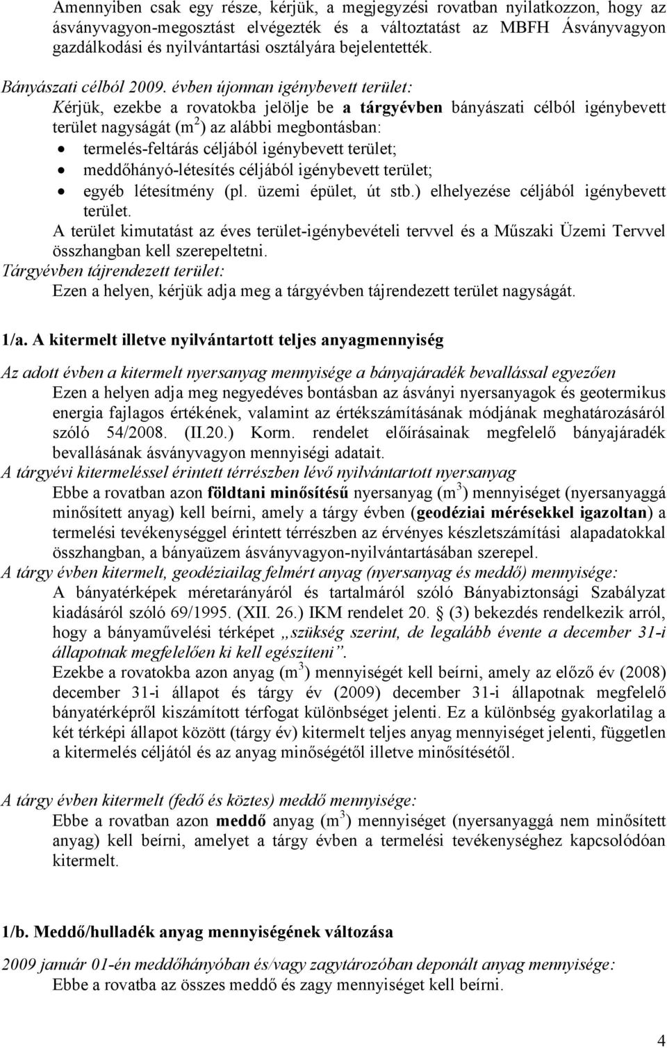 évben újonnan igénybevett terület: Kérjük, ezekbe a rovatokba jelölje be a tárgyévben bányászati célból igénybevett terület nagyságát (m 2 ) az alábbi megbontásban: termelés-feltárás céljából