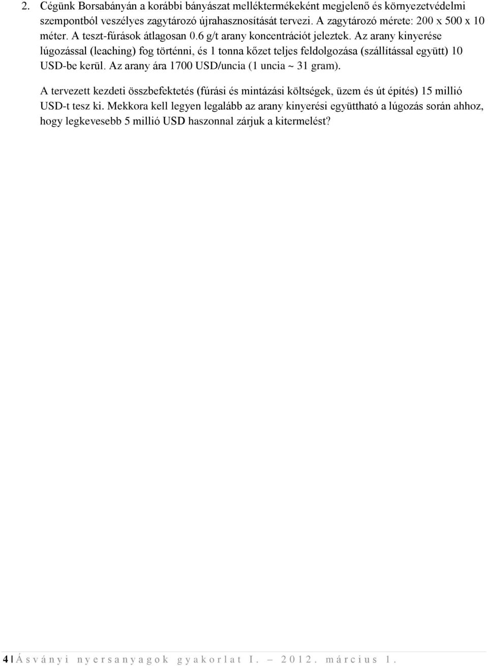 Az arany ára 1700 USD/uncia (1 uncia ~ 31 gram). A tervezett kezdeti összbefektetés (fúrási és mintázási költségek, üzem és út építés) 15 millió USD-t tesz ki.