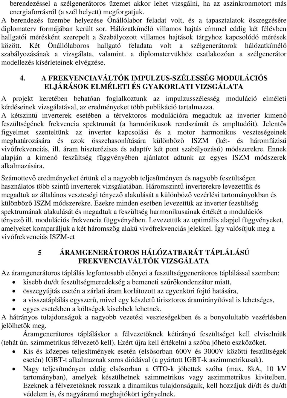 Hálózatkímélő villamos hajtás címmel eddig két félévben hallgatói mérésként szerepelt a Szabályozott villamos hajtások tárgyhoz kapcsolódó mérések között.