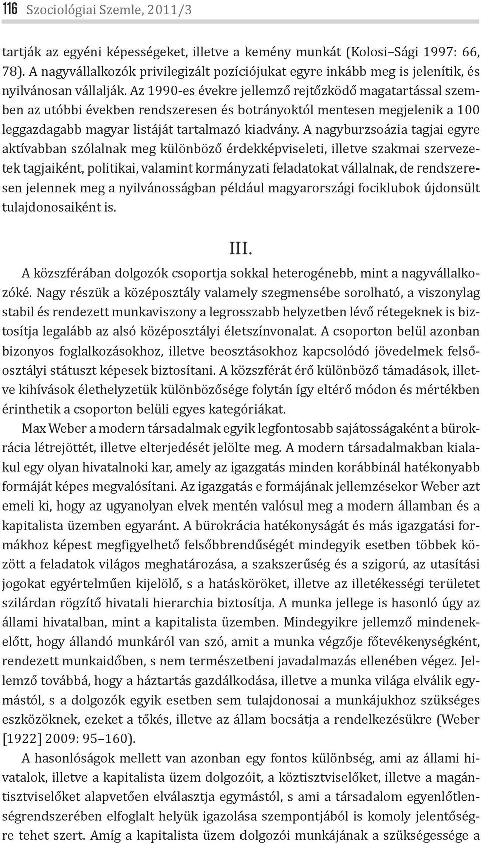 Az 1990-es évekre jellemző rejtőzködő magatartással szemben az utóbbi években rendszeresen és botrányoktól mentesen megjelenik a 100 leggazdagabb magyar listáját tartalmazó kiadvány.