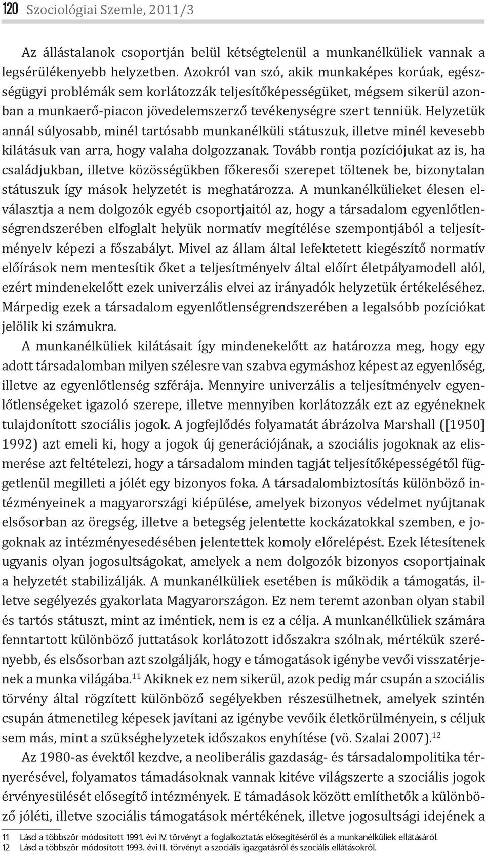Helyzetük annál súlyosabb, minél tartósabb munkanélküli státuszuk, illetve minél kevesebb kilátásuk van arra, hogy valaha dolgozzanak.