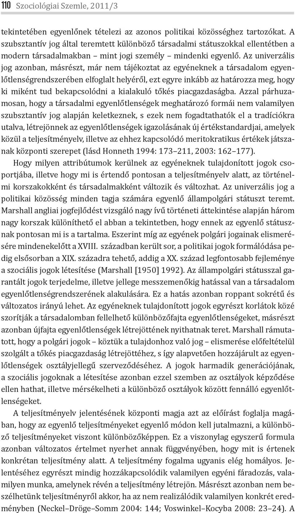 Az univerzális jog azonban, másrészt, már nem tájékoztat az egyéneknek a társadalom egyenlőtlenségrendszerében elfoglalt helyéről, ezt egyre inkább az határozza meg, hogy ki miként tud bekapcsolódni