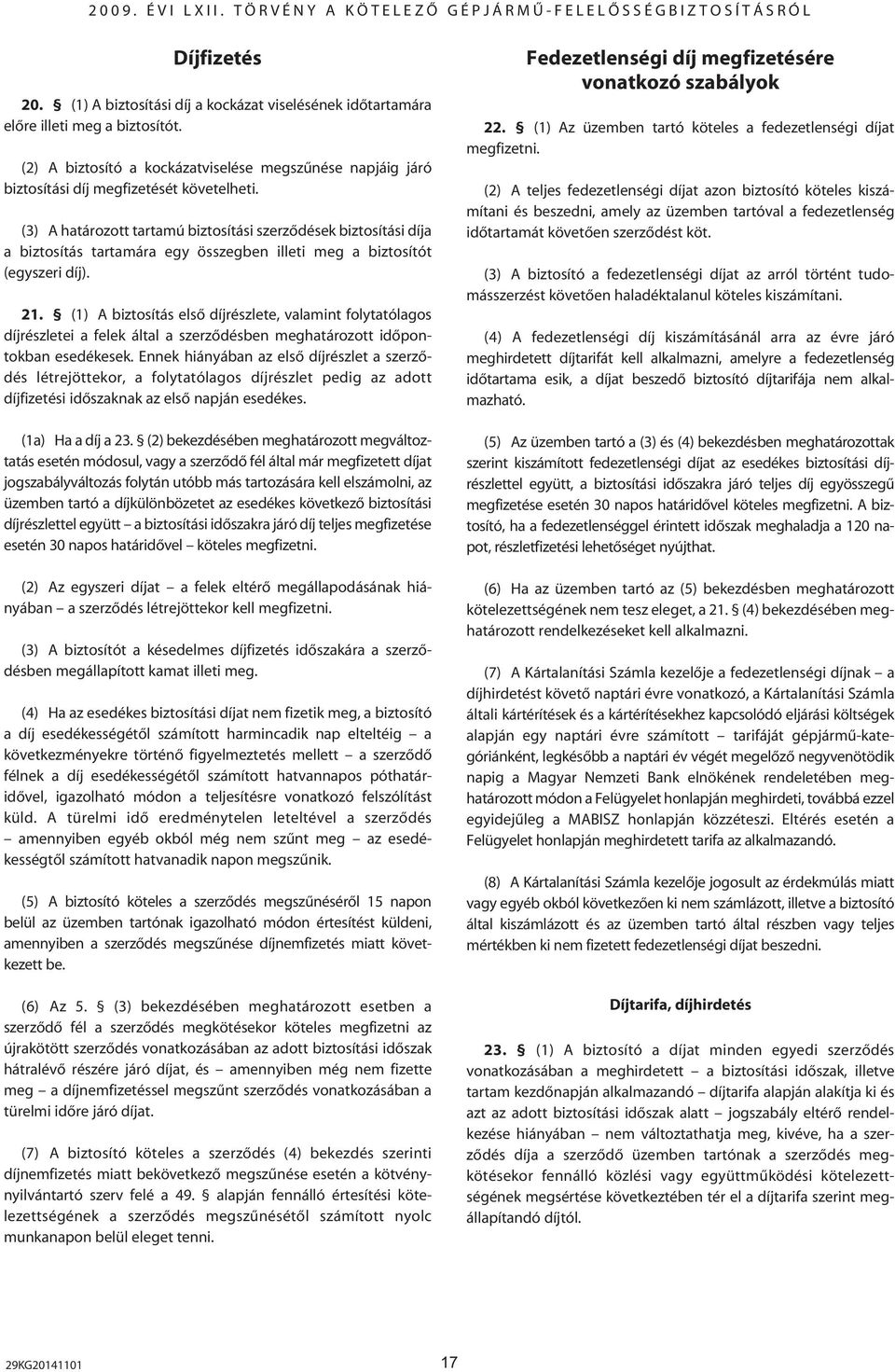 (3) A határozott tartamú biztosítási szerzôdések biztosítási díja a biztosítás tartamára egy összegben illeti meg a biztosítót (egyszeri díj). 21.