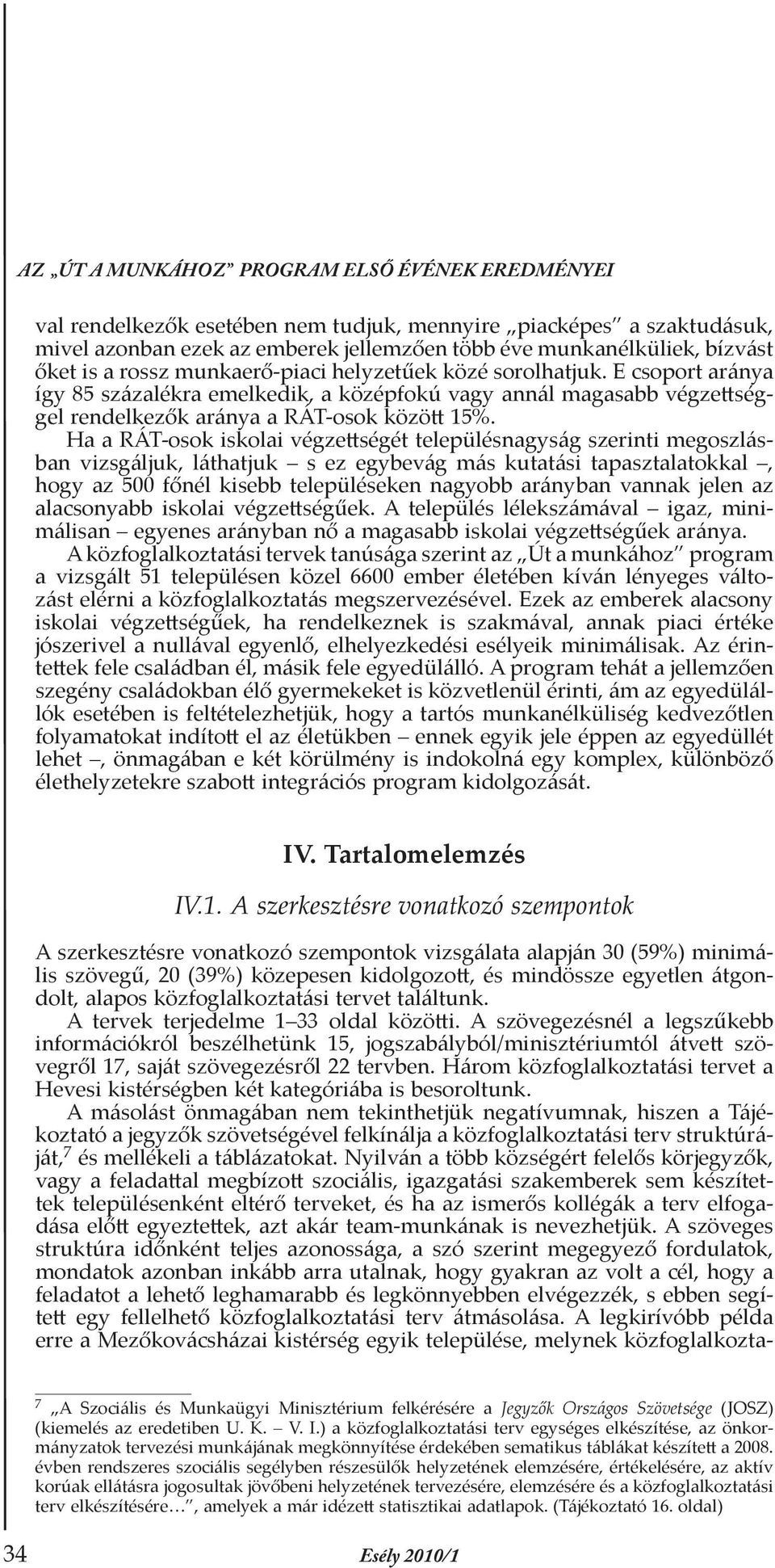 Ha a RÁT-osok iskolai végzettségét településnagyság szerinti megoszlásban vizsgáljuk, láthatjuk s ez egybevág más kutatási tapasztalatokkal, hogy az 500 főnél kisebb településeken nagyobb arányban