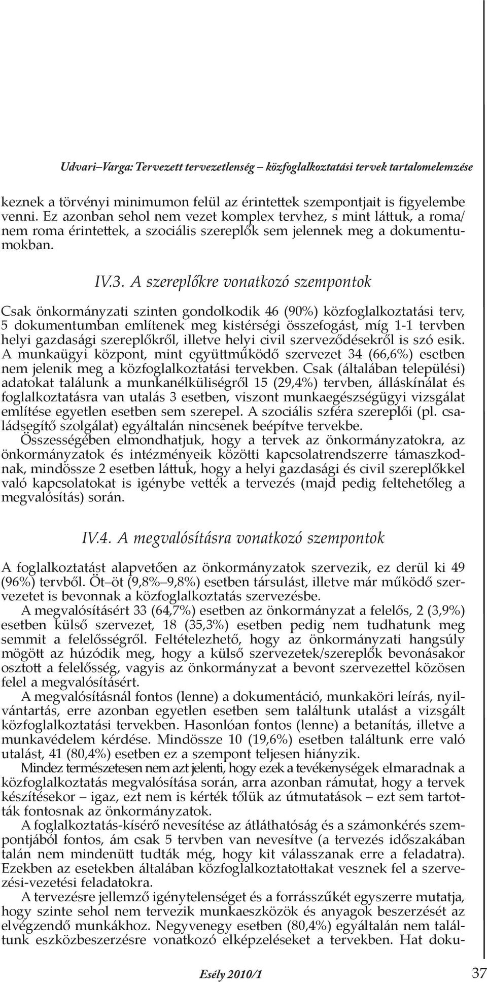 A szereplőkre vonatkozó szempontok Csak önkormányzati szinten gondolkodik 46 (90%) közfoglalkoztatási terv, 5 dokumentumban említenek meg kistérségi összefogást, míg 1-1 tervben helyi gazdasági