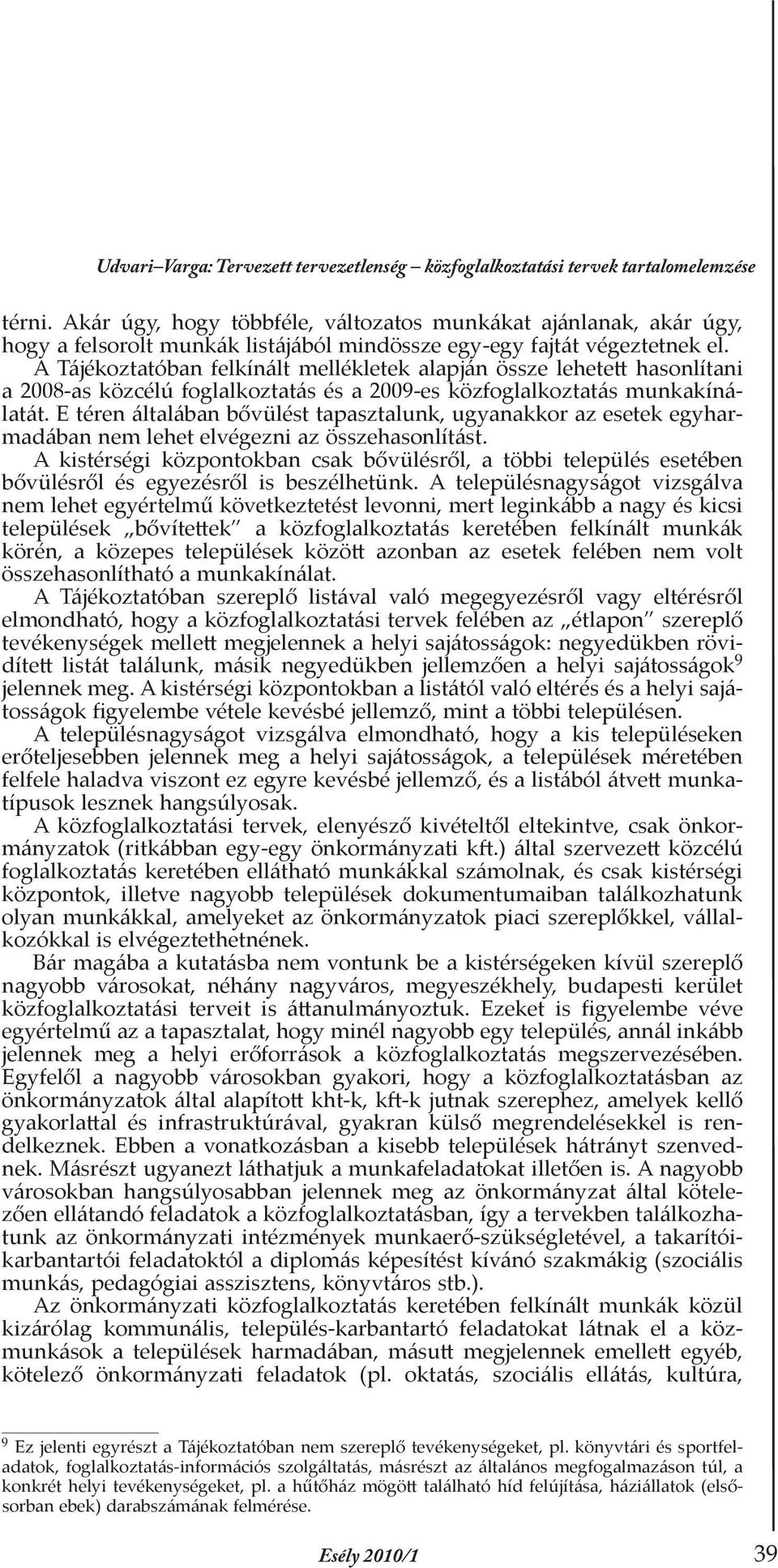 A Tájékoztatóban felkínált mellékletek alapján össze lehetett hasonlítani a 2008-as közcélú foglalkoztatás és a 2009-es közfoglalkoztatás munkakínálatát.