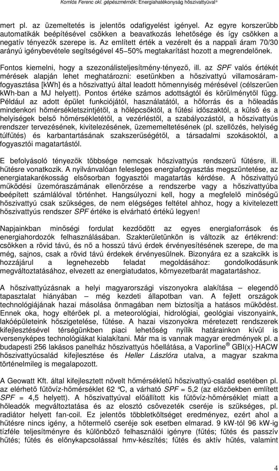 az SPF valós értékét mérések alapján lehet meghatározni: esetünkben a hıszivattyú villamosáramfogyasztása [kwh] és a hıszivattyú által leadott hımennyiség mérésével (célszerően kwh-ban a MJ helyett).